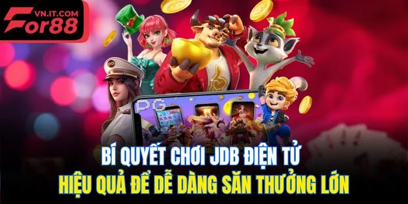 Bí quyết chơi JDB điện tử hiệu quả để dễ dàng săn thưởng lớn