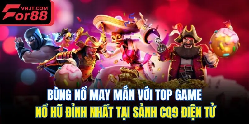 Bùng nổ may mắn với top game nổ hũ đỉnh nhất tại sảnh CQ9 điện tử