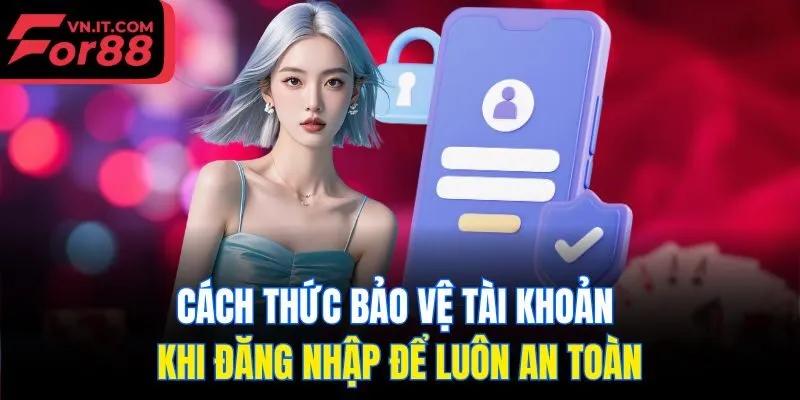 Cách thức bảo vệ tài khoản khi đăng nhập để luôn an toàn