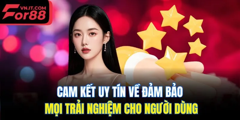Cam kết uy tín về đảm bảo mọi trải nghiệm cho người dùng
