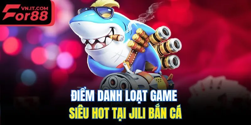 Điểm danh loạt game siêu hot tại Jili bắn cá