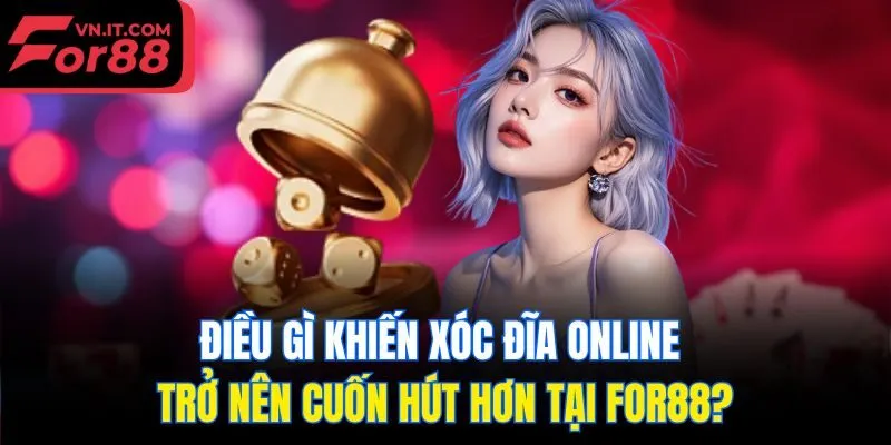 Điều gì khiến xóc đĩa online trở nên cuốn hút hơn tại for88?