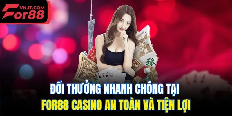 Đổi thưởng nhanh chóng tại For88 casino an toàn và tiện lợi