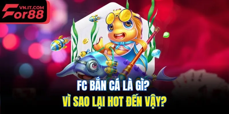 FC bắn cá là gì? Vì sao lại hot đến vậy?