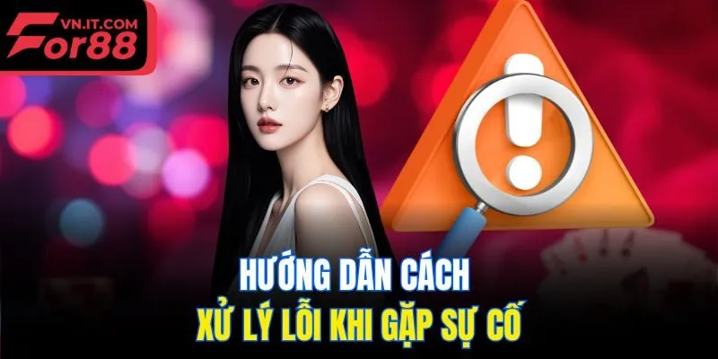 Hướng dẫn cách xử lý lỗi khi gặp sự cố