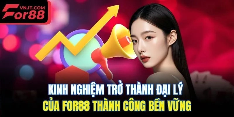 Kinh nghiệm trở thành đại lý của for88 thành công bền vững