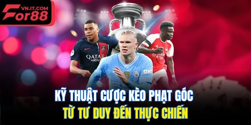 Kỹ thuật cược kèo phạt góc từ tư duy đến thực chiến