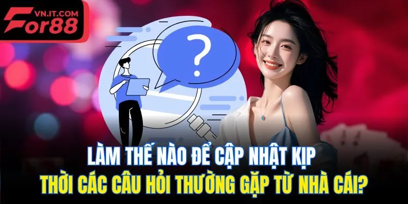Làm thế nào để cập nhật kịp thời các câu hỏi thường gặp từ nhà cái?