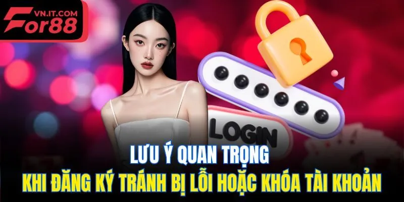 Lưu ý quan trọng khi đăng ký tránh bị lỗi hoặc khóa tài khoản