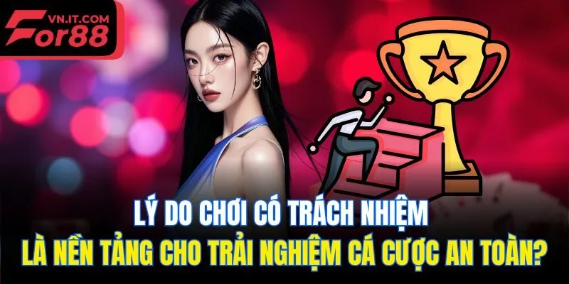 Lý do chơi có trách nhiệm là nền tảng cho trải nghiệm cá cược an toàn?