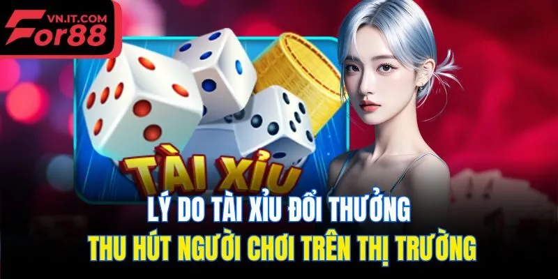 Lý do tài xỉu đổi thưởng thu hút người chơi trên thị trường