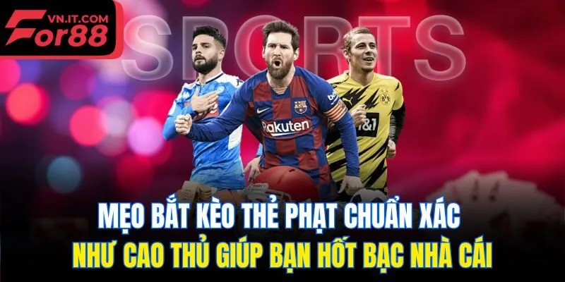 Mẹo bắt kèo thẻ phạt chuẩn xác như cao thủ giúp bạn hốt bạc nhà cái