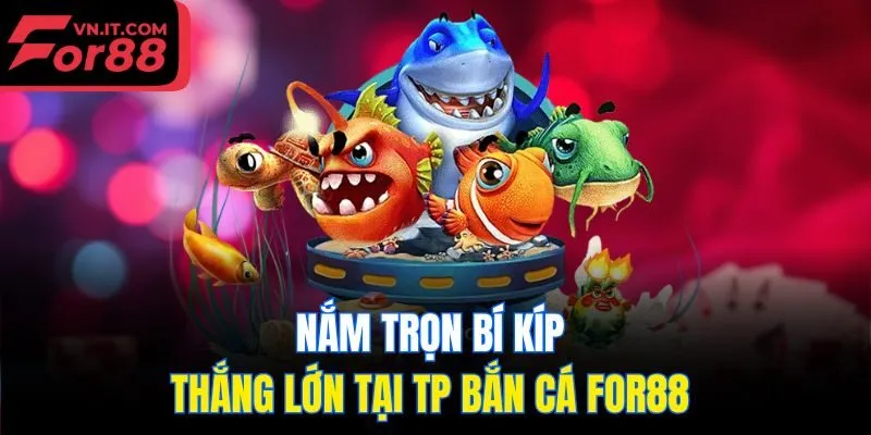 Nắm trọn bí kíp thắng lớn tại TP bắn cá for88
