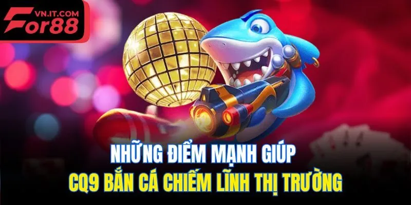 Những điểm mạnh giúp CQ9 bắn cá chiếm lĩnh thị trường