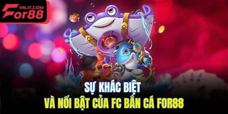 Sự khác biệt và nổi bật của FC bắn cá for88