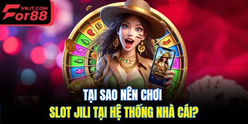Tại sao nên chơi slot Jili tại hệ thống nhà cái?