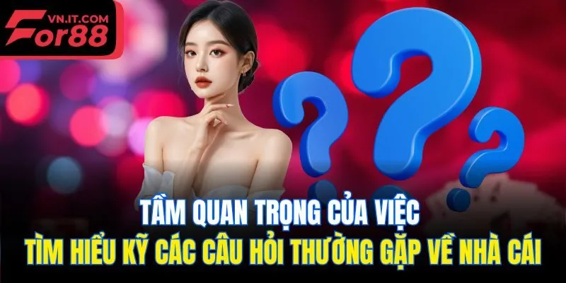 Tầm quan trọng của việc tìm hiểu kỹ các câu hỏi thường gặp về nhà cái