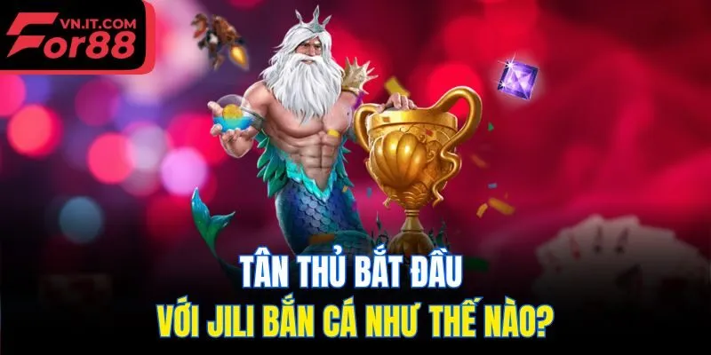 Tân thủ bắt đầu với Jili bắn cá như thế nào?