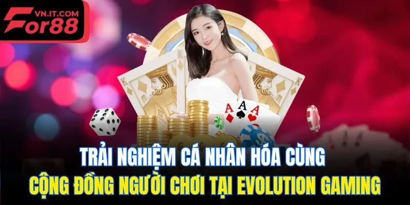 Trải nghiệm cá nhân hóa cùng cộng đồng người chơi tại Evolution Gaming