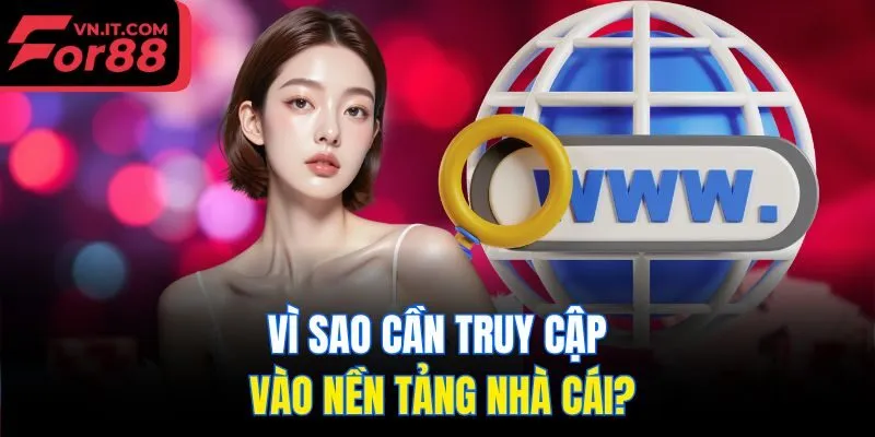 Vì sao cần truy cập vào nền tảng nhà cái?