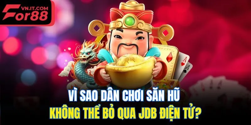 Vì sao dân chơi săn hũ không thể bỏ qua JDB điện tử?
