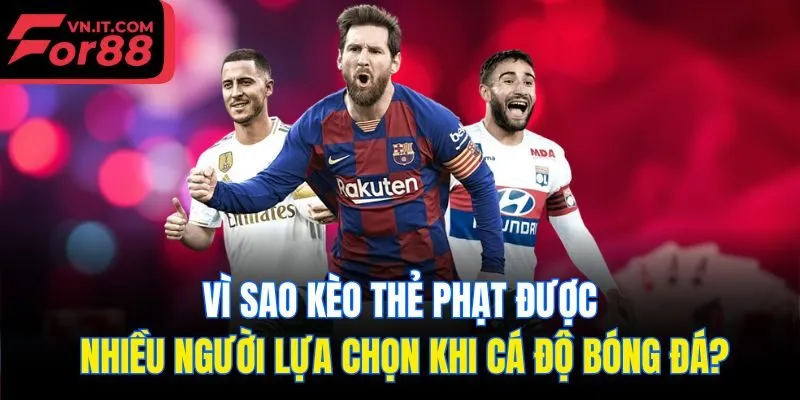 Vì sao kèo thẻ phạt được nhiều người lựa chọn khi cá độ bóng đá?