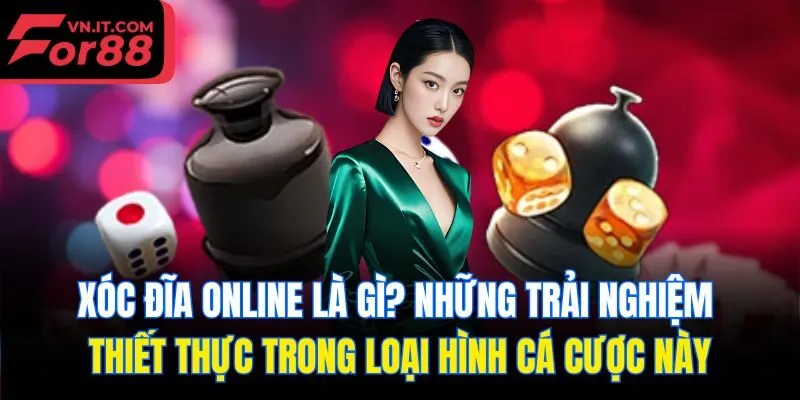 Xóc đĩa online là gì? Những trải nghiệm thiết thực trong loại hình cá cược này